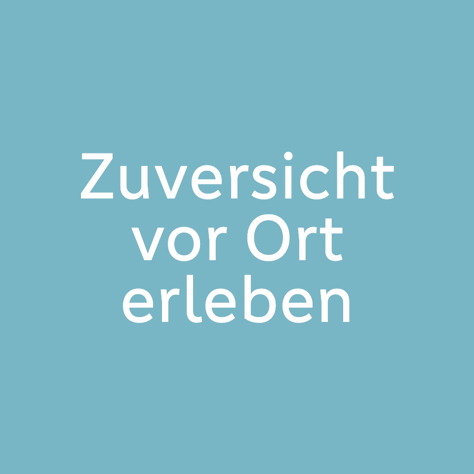 Zuversicht vor Ort erleben